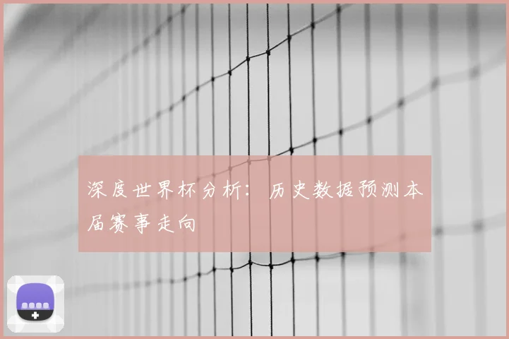 深度世界杯分析：历史数据预测本届赛事走向