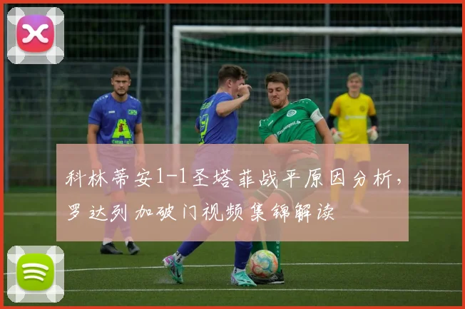 科林蒂安1-1圣塔菲战平原因分析，罗达列加破门视频集锦解读