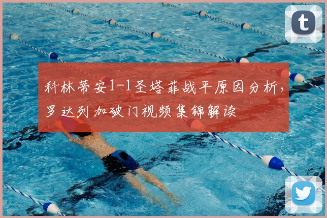 科林蒂安1-1圣塔菲战平原因分析，罗达列加破门视频集锦解读