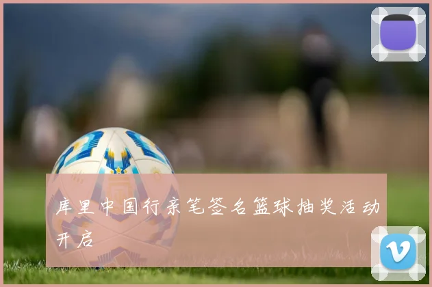 库里中国行亲笔签名篮球抽奖活动开启