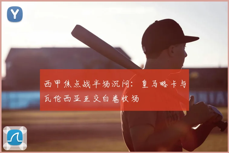 西甲焦点战半场沉闷：皇马略卡与瓦伦西亚互交白卷收场