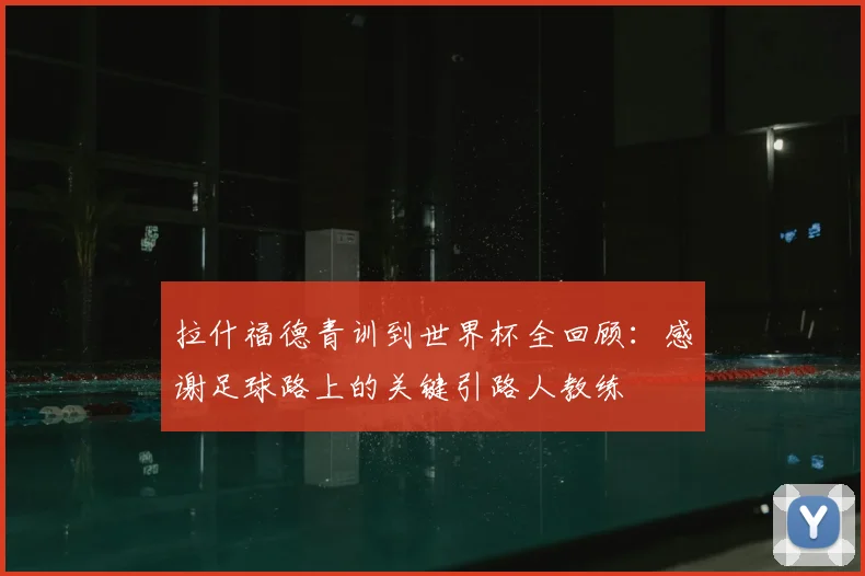 拉什福德青训到世界杯全回顾:感谢足球路上的关键引路人教练