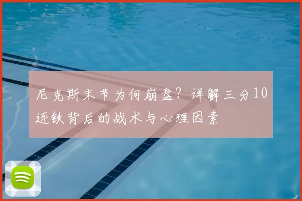 尼克斯末节为何崩盘?详解三分10连铁背后的战术与心理因素