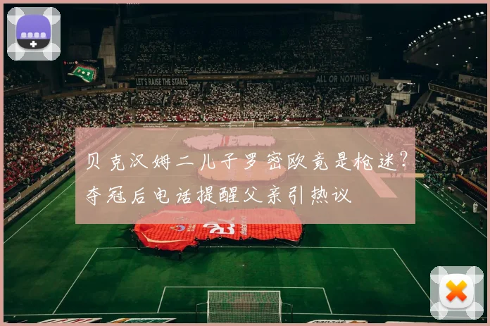 贝克汉姆二儿子罗密欧竟是枪迷？夺冠后电话提醒父亲引热议